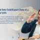 Government sets gold export duty at a maximum of 15%